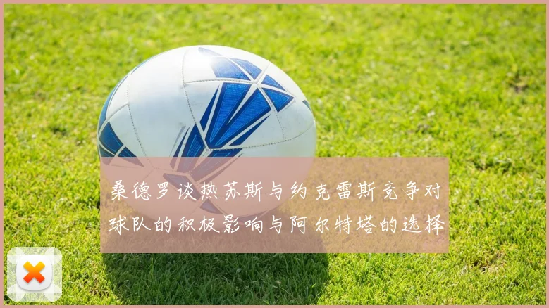 桑德罗谈热苏斯与约克雷斯竞争对球队的积极影响与阿尔特塔的选择难题