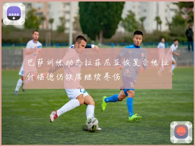 巴萨训练动态拉菲尼亚恢复合练拉什福德仍缺席继续养伤
