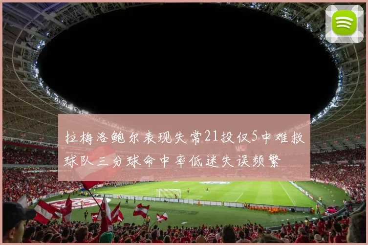 拉梅洛鲍尔表现失常21投仅5中难救球队三分球命中率低迷失误频繁