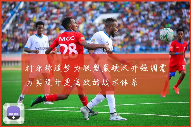 科尔称追梦为联盟最硬汉并强调需为其设计更高效的战术体系