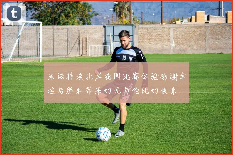 米诺特谈北岸花园比赛体验感谢幸运与胜利带来的无与伦比的快乐