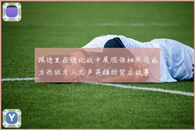 佩德里在德比战中展现领袖风范成为西班牙人无声英雄的背后故事