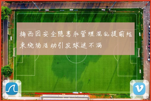 梅西因安全隐患和管理混乱提前结束绕场活动引发球迷不满