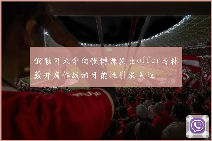 俄勒冈大学向张博源发出offer与林葳并肩作战的可能性引发关注