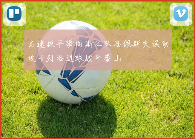 光速扳平瞬间浙江队洛佩斯失误助攻卡列洛进球战平泰山
