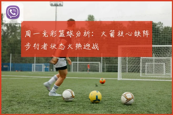 周一竞彩篮球分析：火箭核心缺阵步行者状态火热迎战