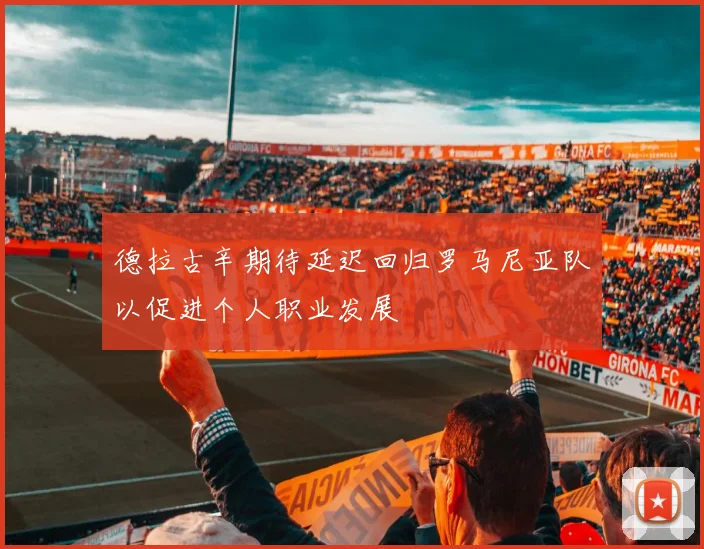德拉古辛期待延迟回归罗马尼亚队以促进个人职业发展