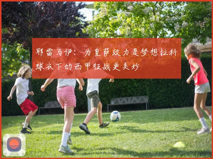 耶雷马伊：为皇萨效力是梦想拉科球衣下的西甲征战更美妙