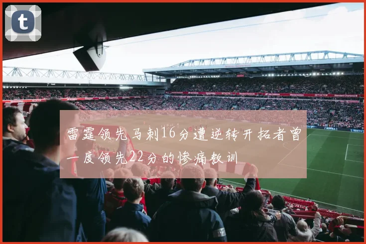 雷霆领先马刺16分遭逆转开拓者曾一度领先22分的惨痛教训