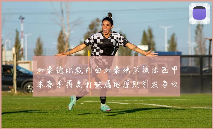 加泰德比裁判由加泰地区执法西甲本赛季再度打破属地原则引发争议
