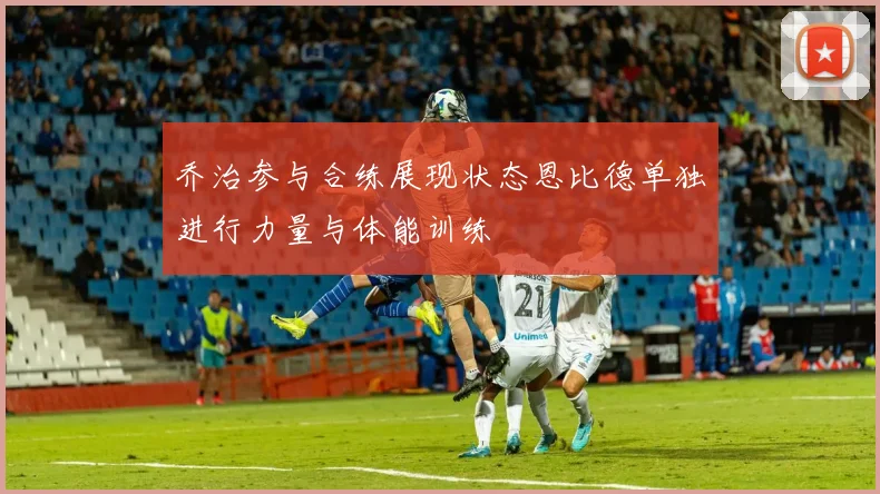乔治参与合练展现状态恩比德单独进行力量与体能训练