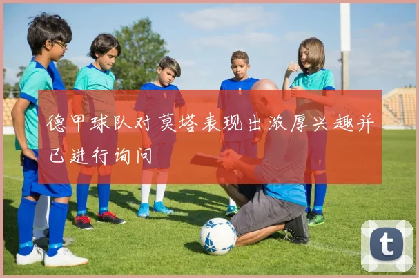 德甲球队对莫塔表现出浓厚兴趣并已进行询问