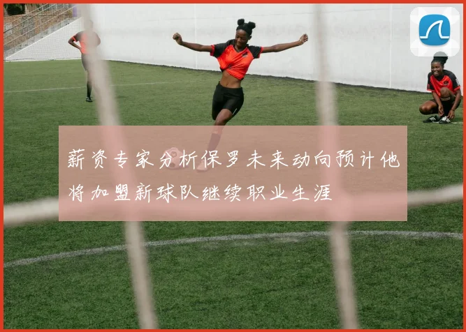 薪资专家分析保罗未来动向预计他将加盟新球队继续职业生涯