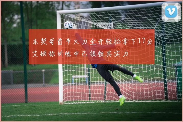 东契奇首节火力全开轻松拿下17分艾顿称训练中已领教其实力