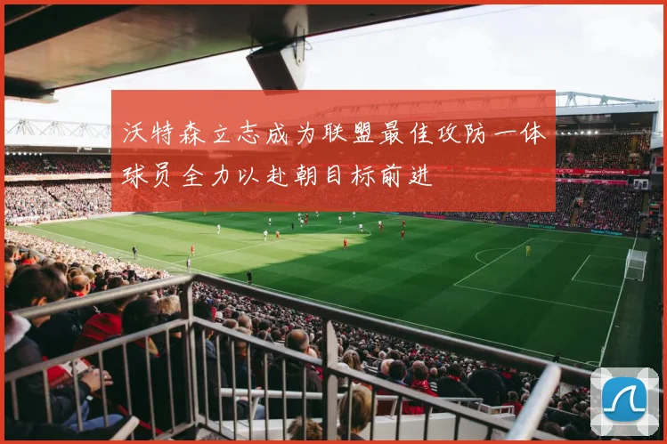 沃特森立志成为联盟最佳攻防一体球员全力以赴朝目标前进