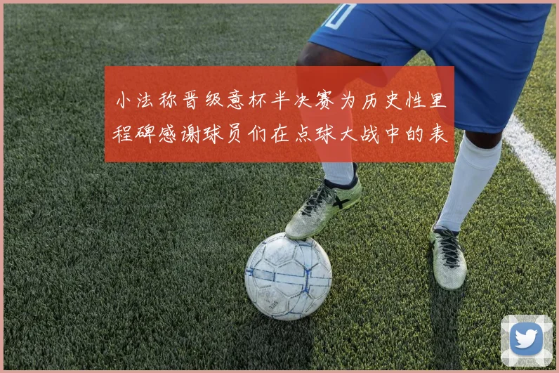 小法称晋级意杯半决赛为历史性里程碑感谢球员们在点球大战中的表现