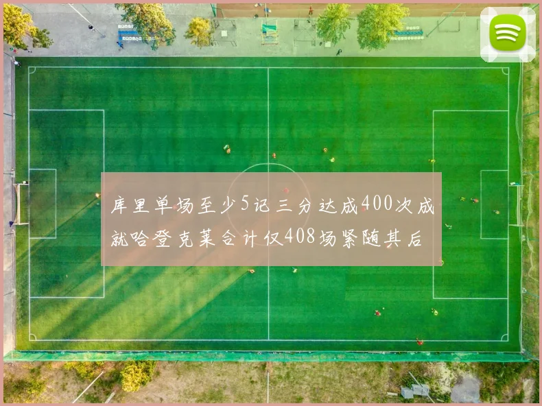 库里单场至少5记三分达成400次成就哈登克莱合计仅408场紧随其后