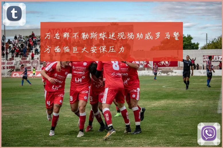 万名那不勒斯球迷现场助威罗马警方面临巨大安保压力