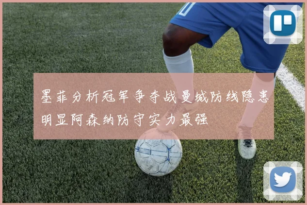 墨菲分析冠军争夺战曼城防线隐患明显阿森纳防守实力最强