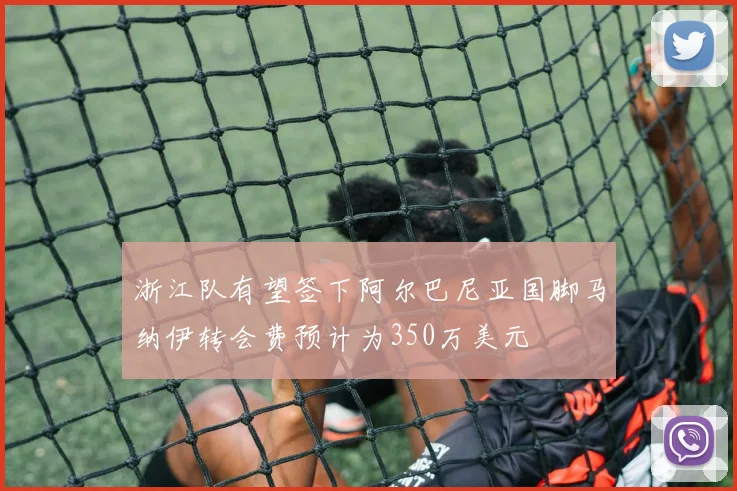 浙江队有望签下阿尔巴尼亚国脚马纳伊转会费预计为350万美元